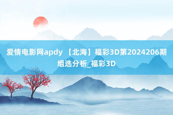 爱情电影网apdy 【北海】福彩3D第2024206期组选分析_福彩3D