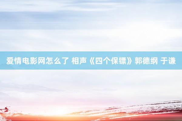 爱情电影网怎么了 相声《四个保镖》郭德纲 于谦