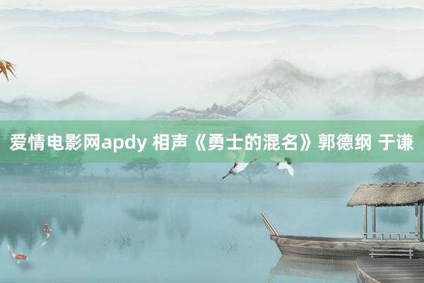 爱情电影网apdy 相声《勇士的混名》郭德纲 于谦