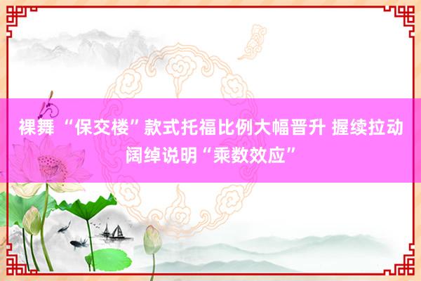 裸舞 “保交楼”款式托福比例大幅晋升 握续拉动阔绰说明“乘数效应”