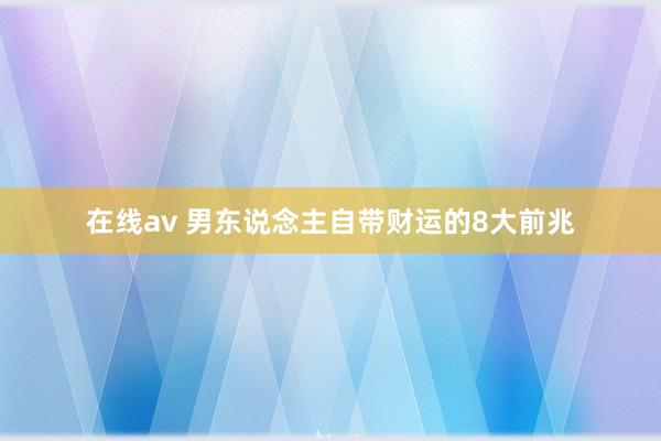 在线av 男东说念主自带财运的8大前兆