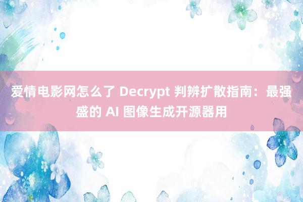 爱情电影网怎么了 Decrypt 判辨扩散指南：最强盛的 AI 图像生成开源器用