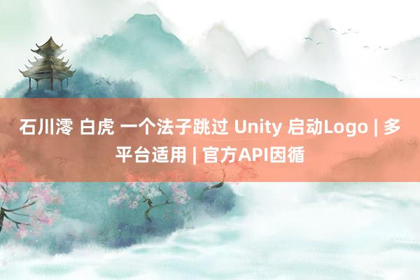 石川澪 白虎 一个法子跳过 Unity 启动Logo | 多平台适用 | 官方API因循