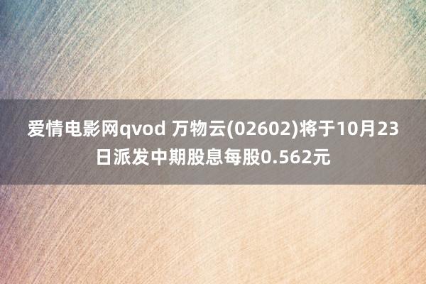 爱情电影网qvod 万物云(02602)将于10月23日派发中期股息每股0.562元