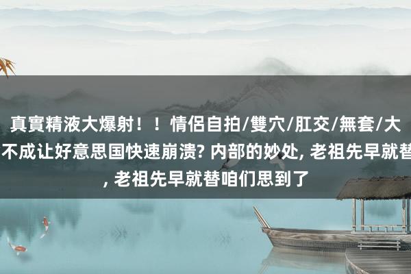 真實精液大爆射！！情侶自拍/雙穴/肛交/無套/大量噴精 为啥不成让好意思国快速崩溃? 内部的妙处， 老祖先早就替咱们思到了