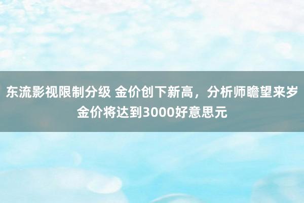 东流影视限制分级 金价创下新高，分析师瞻望来岁金价将达到3000好意思元