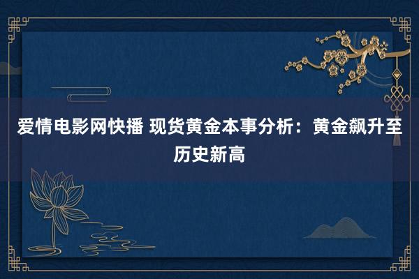 爱情电影网快播 现货黄金本事分析：黄金飙升至历史新高