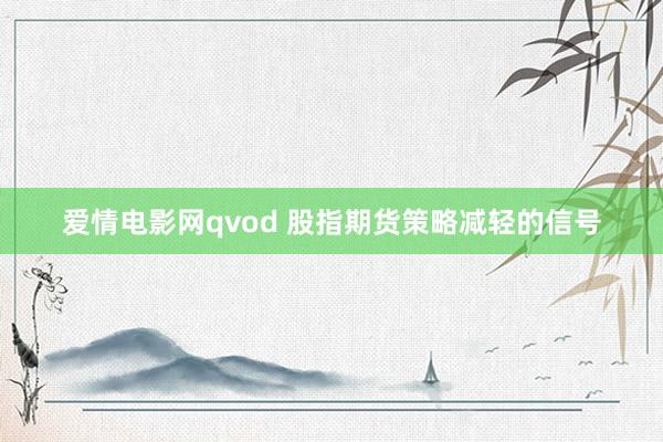 爱情电影网qvod 股指期货策略减轻的信号