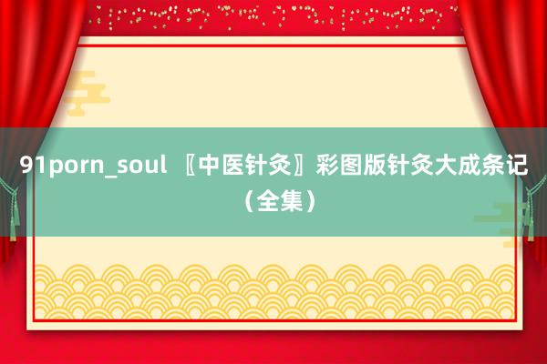 91porn_soul 〖中医针灸〗彩图版针灸大成条记（全集）