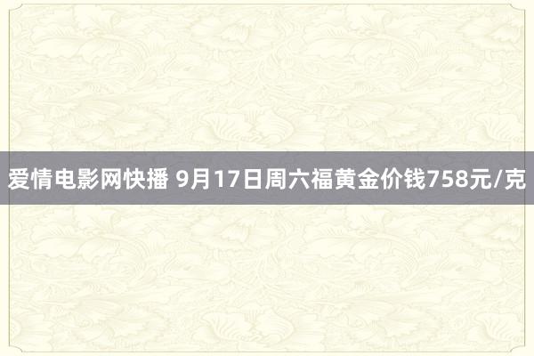 爱情电影网快播 9月17日周六福黄金价钱758元/克