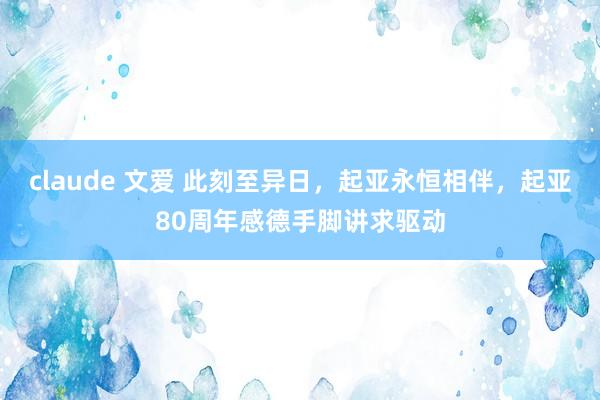 claude 文爱 此刻至异日，起亚永恒相伴，起亚80周年感德手脚讲求驱动