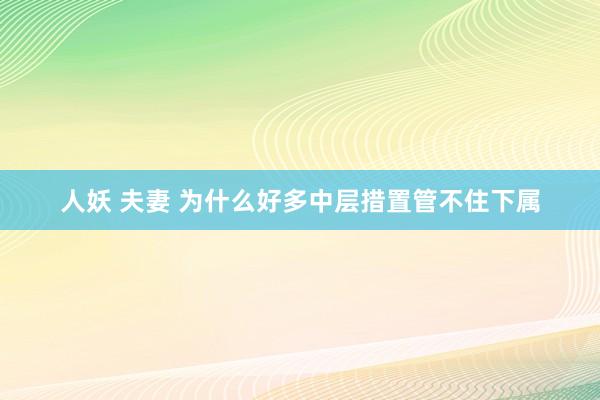 人妖 夫妻 为什么好多中层措置管不住下属