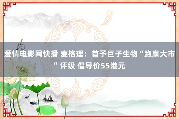 爱情电影网快播 麦格理：首予巨子生物“跑赢大市”评级 倡导价55港元