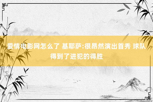 爱情电影网怎么了 基耶萨:很昂然演出首秀 球队得到了进犯的得胜