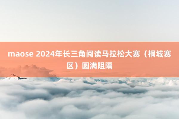 maose 2024年长三角阅读马拉松大赛（桐城赛区）圆满阻隔