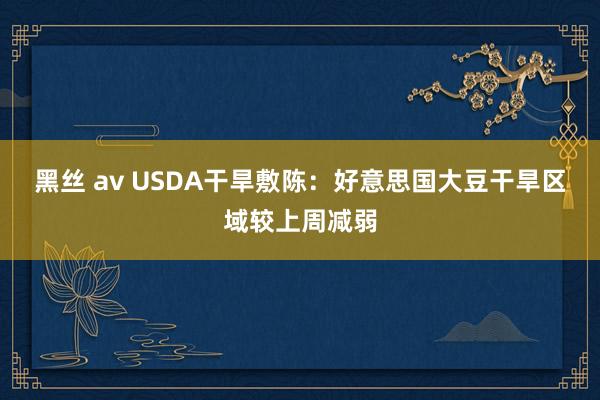 黑丝 av USDA干旱敷陈：好意思国大豆干旱区域较上周减弱