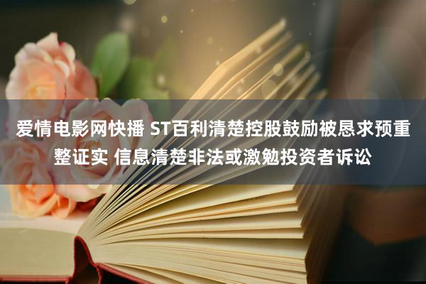 爱情电影网快播 ST百利清楚控股鼓励被恳求预重整证实 信息清楚非法或激勉投资者诉讼