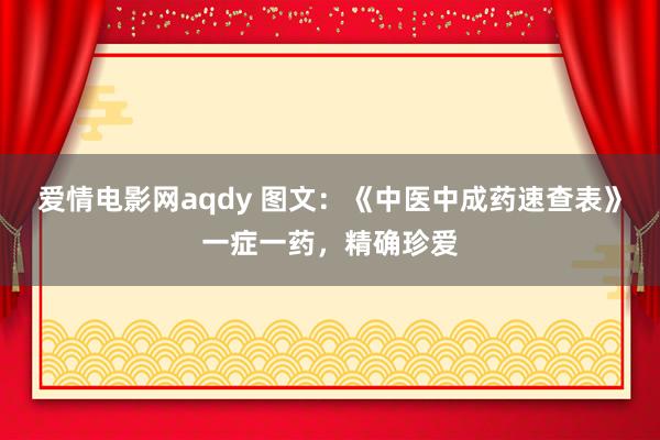 爱情电影网aqdy 图文：《中医中成药速查表》一症一药，精确珍爱