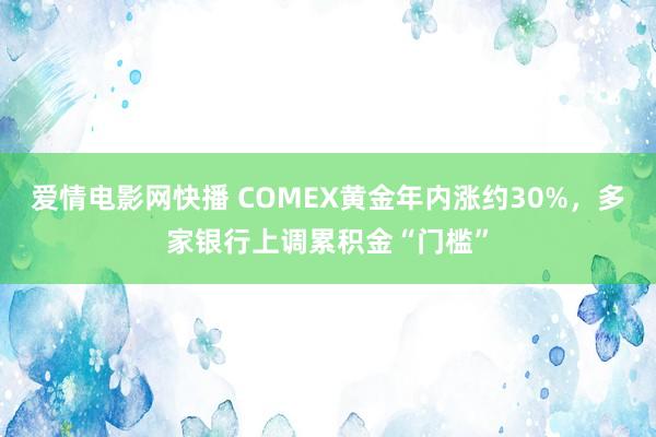 爱情电影网快播 COMEX黄金年内涨约30%，多家银行上调累积金“门槛”