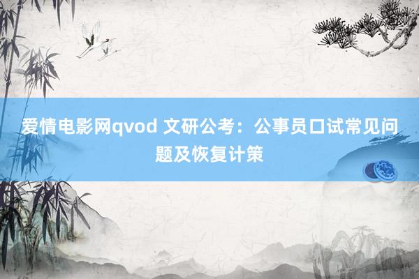 爱情电影网qvod 文研公考：公事员口试常见问题及恢复计策