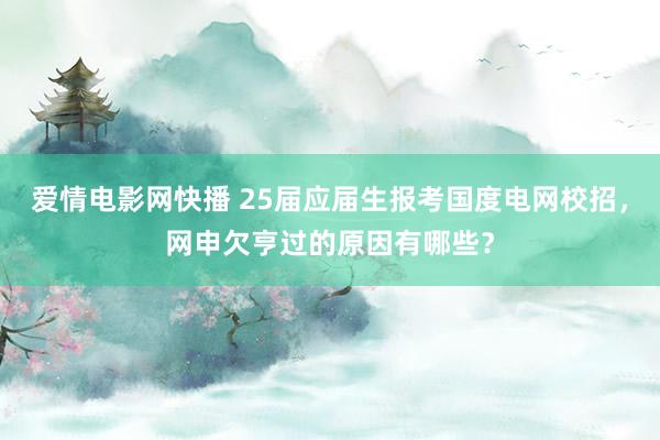 爱情电影网快播 25届应届生报考国度电网校招，网申欠亨过的原因有哪些？