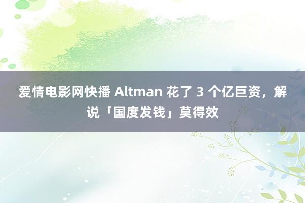 爱情电影网快播 Altman 花了 3 个亿巨资，解说「国度发钱」莫得效