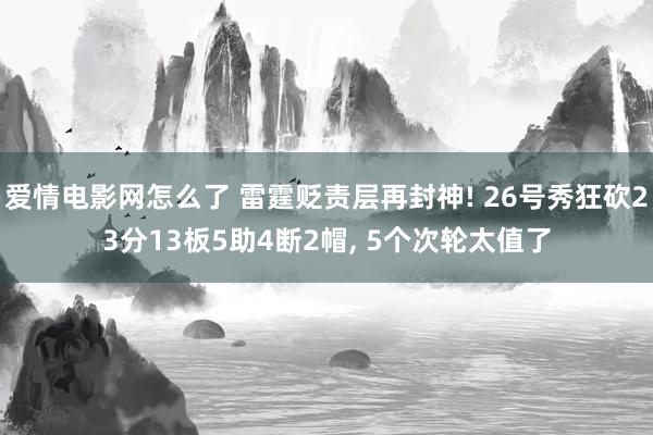 爱情电影网怎么了 雷霆贬责层再封神! 26号秀狂砍23分13板5助4断2帽， 5个次轮太值了