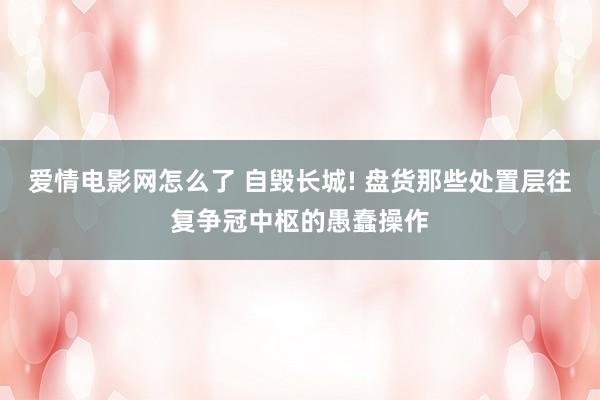 爱情电影网怎么了 自毁长城! 盘货那些处置层往复争冠中枢的愚蠢操作