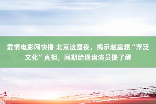 爱情电影网快播 北京这整夜，揭示赵露想“浮泛文化”真相，同期给通盘演员提了醒