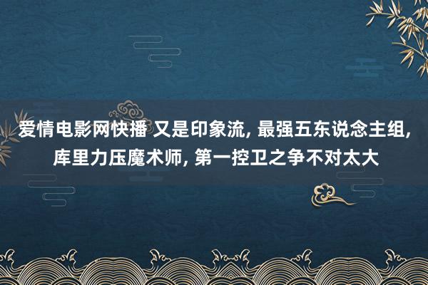 爱情电影网快播 又是印象流， 最强五东说念主组， 库里力压魔术师， 第一控卫之争不对太大