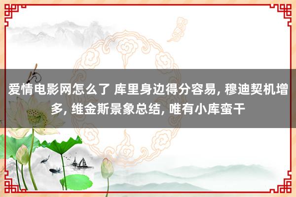 爱情电影网怎么了 库里身边得分容易， 穆迪契机增多， 维金斯景象总结， 唯有小库蛮干