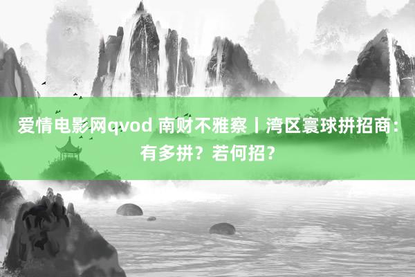 爱情电影网qvod 南财不雅察丨湾区寰球拼招商：有多拼？若何招？