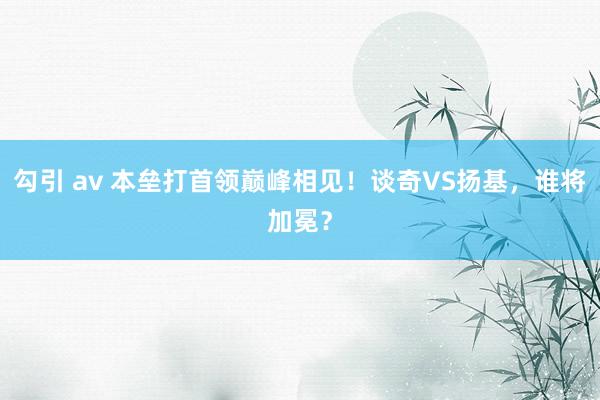 勾引 av 本垒打首领巅峰相见！谈奇VS扬基，谁将加冕？