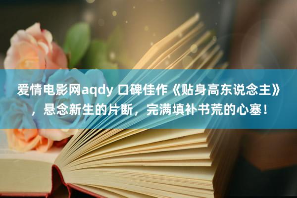 爱情电影网aqdy 口碑佳作《贴身高东说念主》，悬念新生的片断，完满填补书荒的心塞！