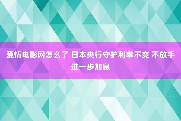 爱情电影网怎么了 日本央行守护利率不变 不放手进一步加息