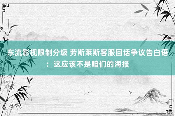 东流影视限制分级 劳斯莱斯客服回话争议告白语：这应该不是咱们的海报