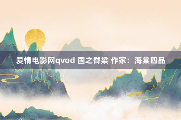 爱情电影网qvod 国之脊梁 作家：海棠四品