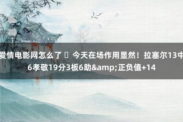 爱情电影网怎么了 ☺今天在场作用显然！拉塞尔13中6孝敬19分3板6助&正负值+14