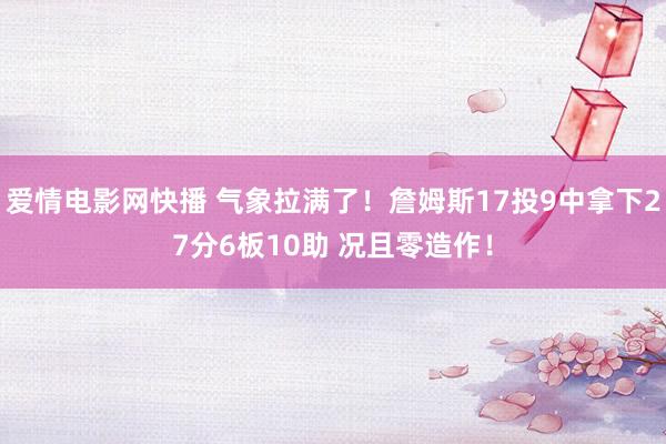 爱情电影网快播 气象拉满了！詹姆斯17投9中拿下27分6板10助 况且零造作！