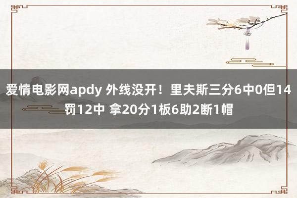 爱情电影网apdy 外线没开！里夫斯三分6中0但14罚12中 拿20分1板6助2断1帽