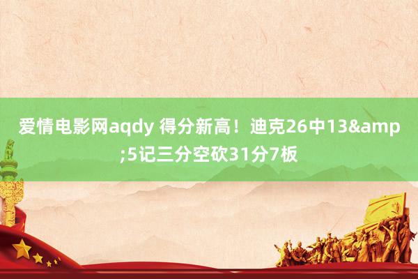 爱情电影网aqdy 得分新高！迪克26中13&5记三分空砍31分7板