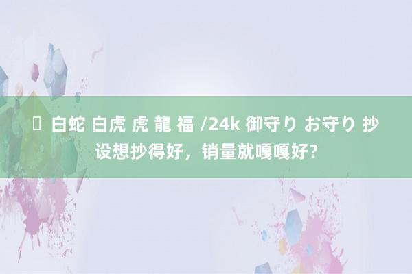 ✨白蛇 白虎 虎 龍 福 /24k 御守り お守り 抄设想抄得好，销量就嘎嘎好？