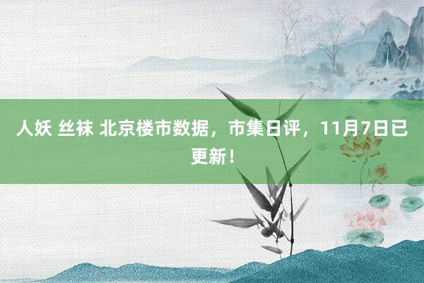 人妖 丝袜 北京楼市数据，市集日评，11月7日已更新！