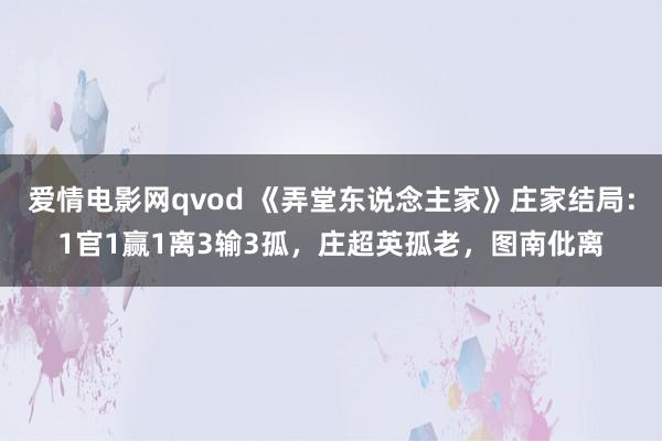 爱情电影网qvod 《弄堂东说念主家》庄家结局：1官1赢1离3输3孤，庄超英孤老，图南仳离