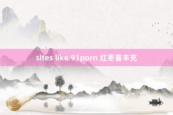 sites like 91porn 红枣喜丰充