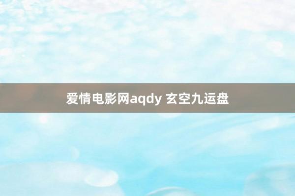 爱情电影网aqdy 玄空九运盘