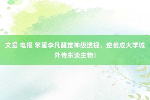 文爱 电报 笨蛋李凡醒觉神级透视，逆袭成大学城外传东谈主物！