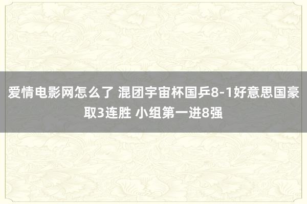 爱情电影网怎么了 混团宇宙杯国乒8-1好意思国豪取3连胜 小组第一进8强