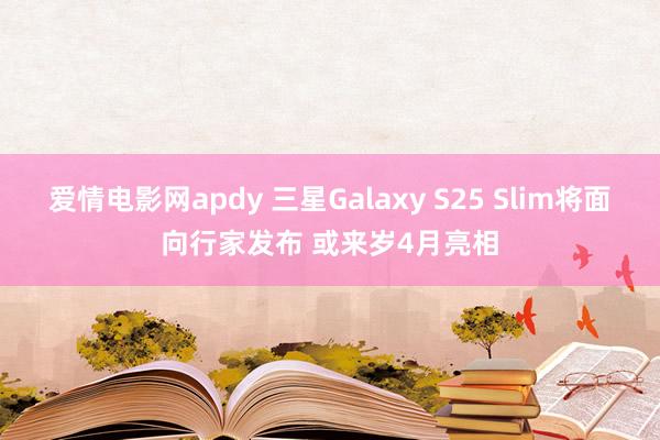 爱情电影网apdy 三星Galaxy S25 Slim将面向行家发布 或来岁4月亮相