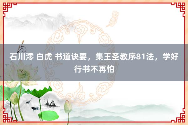 石川澪 白虎 书道诀要，集王圣教序81法，学好行书不再怕